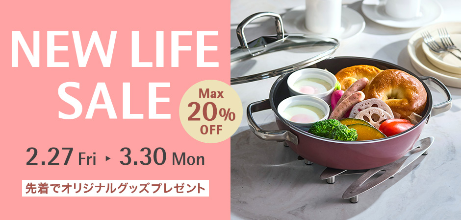 NEW LIFE SALE 2.27 Fri - 3.30 Mon MAX20%OFF 先着でオリジナルグッズプレゼント