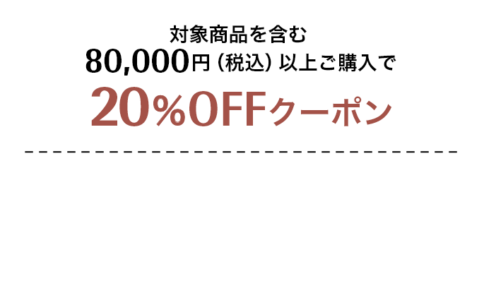 対象商品を含む80,000円（税込）以上ご購入で20%OFFクーポン