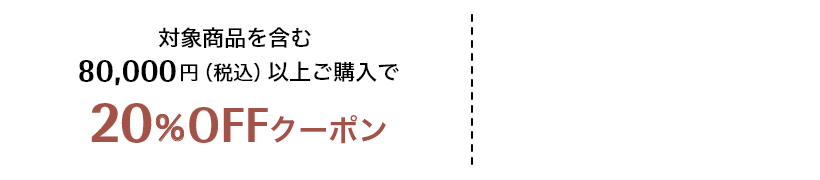 対象商品を含む80,000円（税込）以上ご購入で20%OFFクーポン