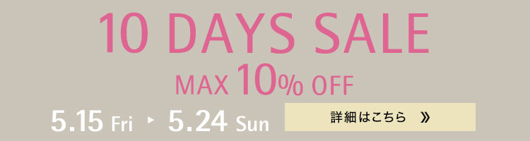 10 DAYS SALE 5.15 Fri - 5.24 Sun まで
