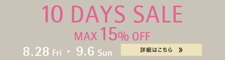 10 DAYS SALE 8.28 Fri - 9.6 Sun まで